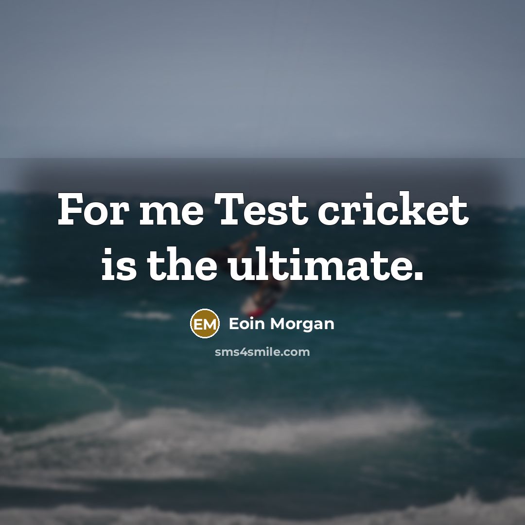 “For me Test cricket is the ultimate.…” quote by Eoin Morgan