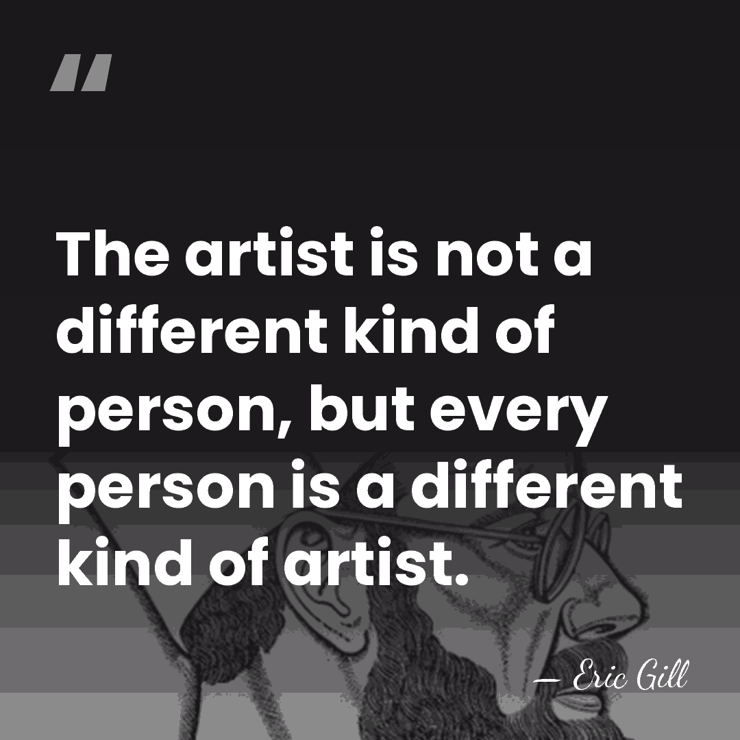 The artist is not a different kind of person, but every person&hellip; - Eric Gill