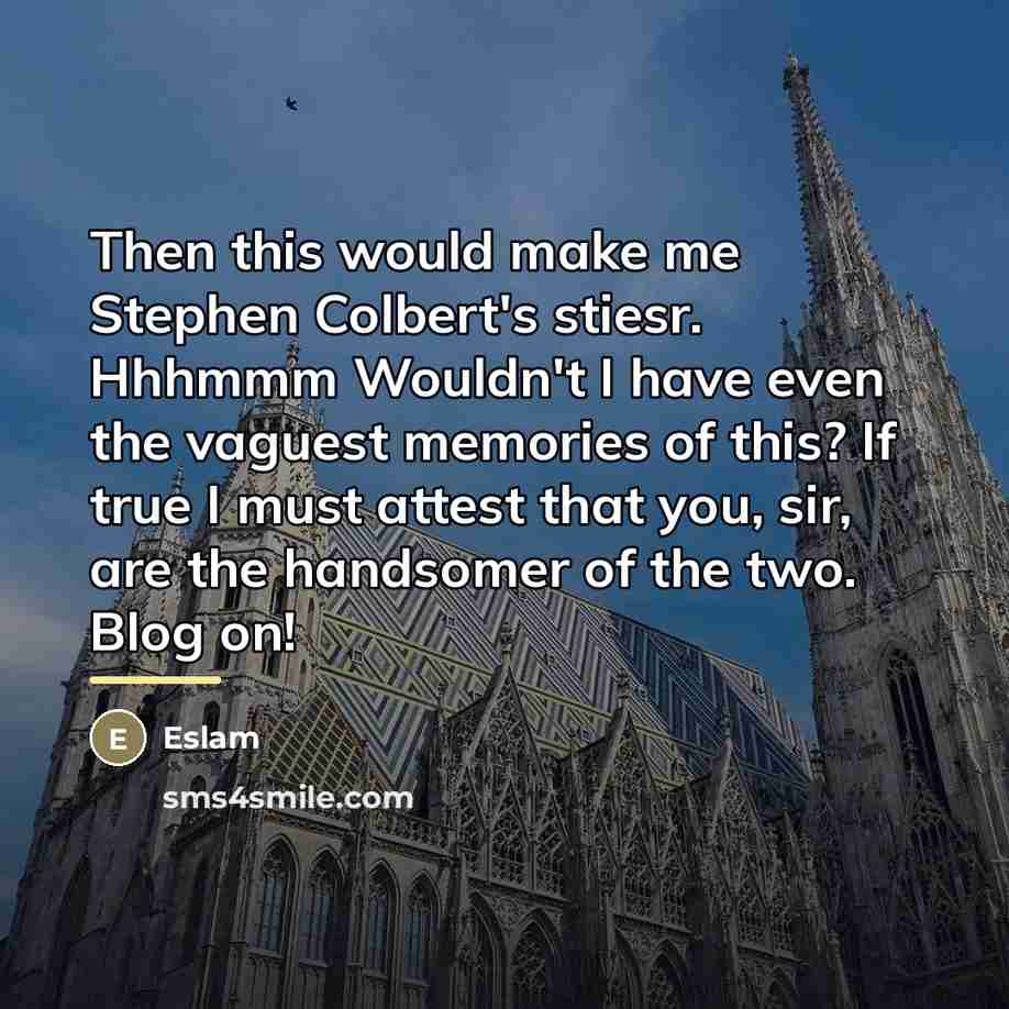 “Then this would make me Stephen Colbert's stiesr. Hhhmmm Wouldn't…” quote by Eslam