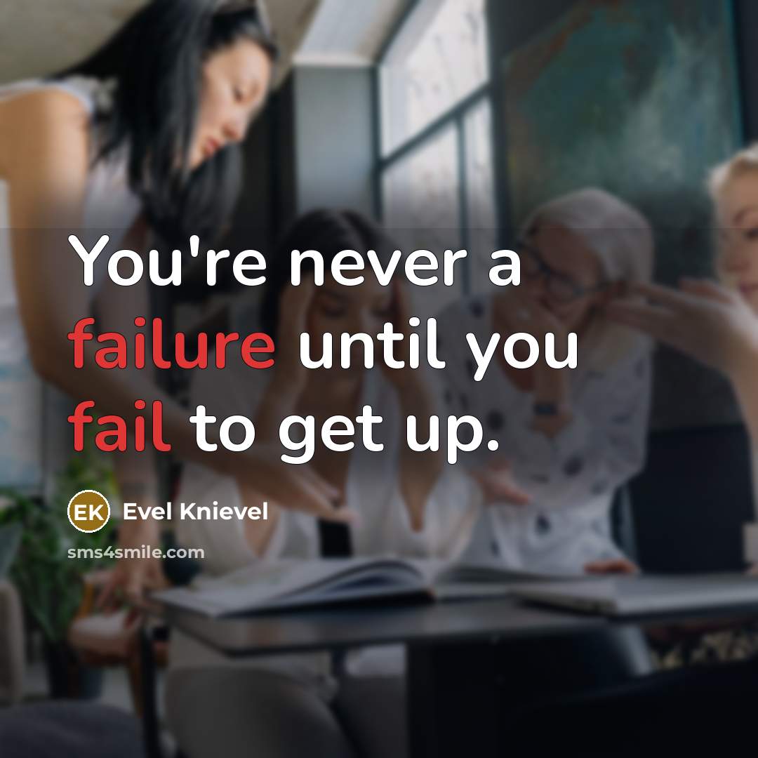 “You're never a failure until you fail to get up.” quote by Evel Knievel