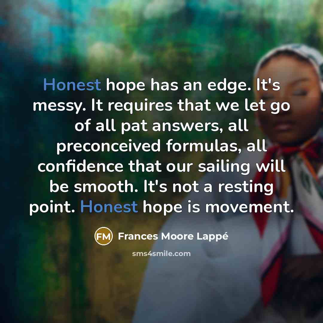 “Honest hope has an edge. It's messy. It requires that…” quote by Frances Moore Lappé