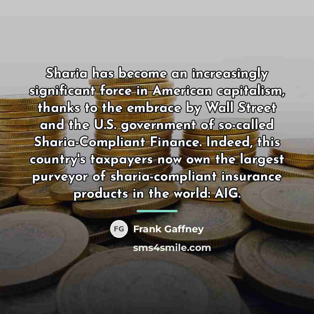 “Sharia has become an increasingly significant force in American capitalism,…” quote by Frank Gaffney