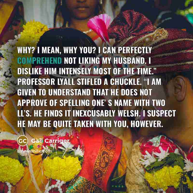 “Why? I mean, why you? I can perfectly comprehend not…” quote by Gail Carriger