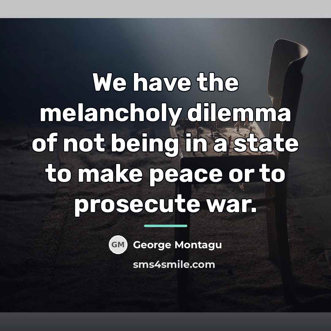 “We have the melancholy dilemma of not being in a…” quote by George Montagu
