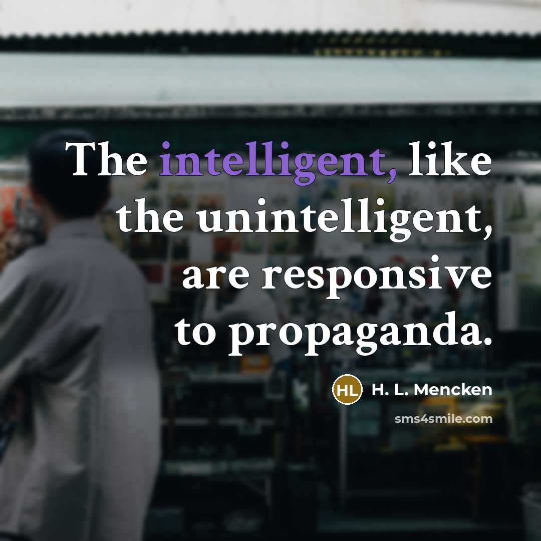 “The intelligent, like the unintelligent, are responsive to propaganda.…” quote by H. L. Mencken