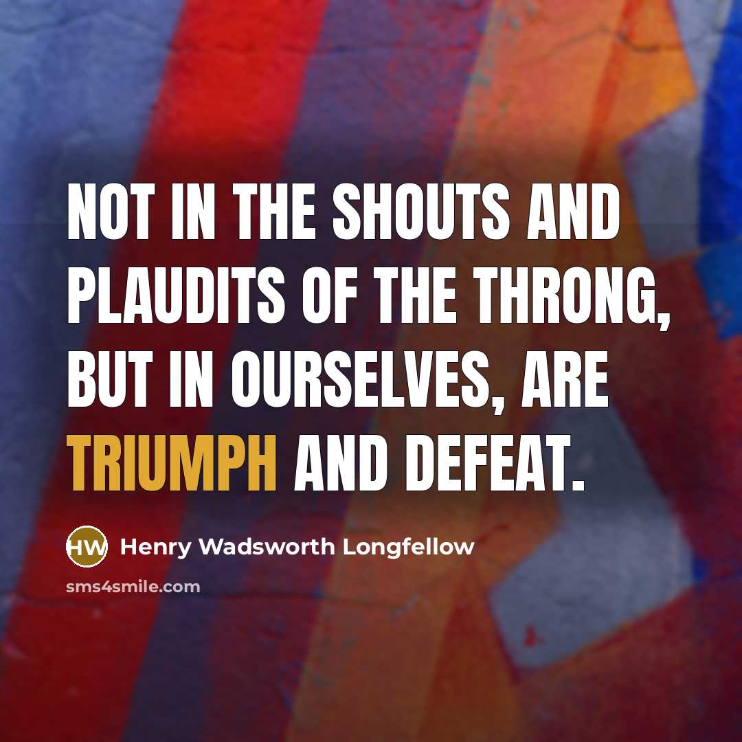 “Not in the shouts and plaudits of the throng, but…” quote by Henry Wadsworth Longfellow
