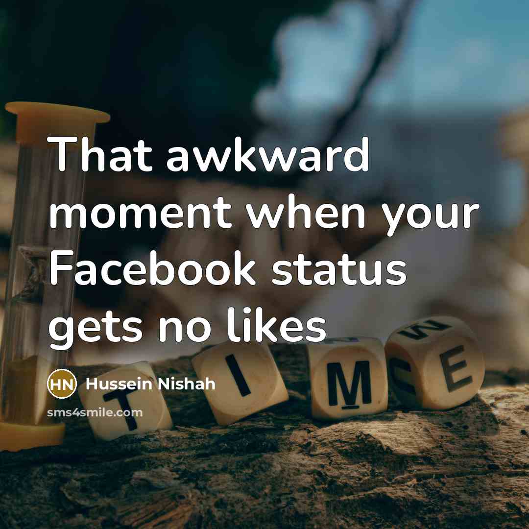 “That awkward moment when your Facebook status gets no likes…” quote by Hussein Nishah