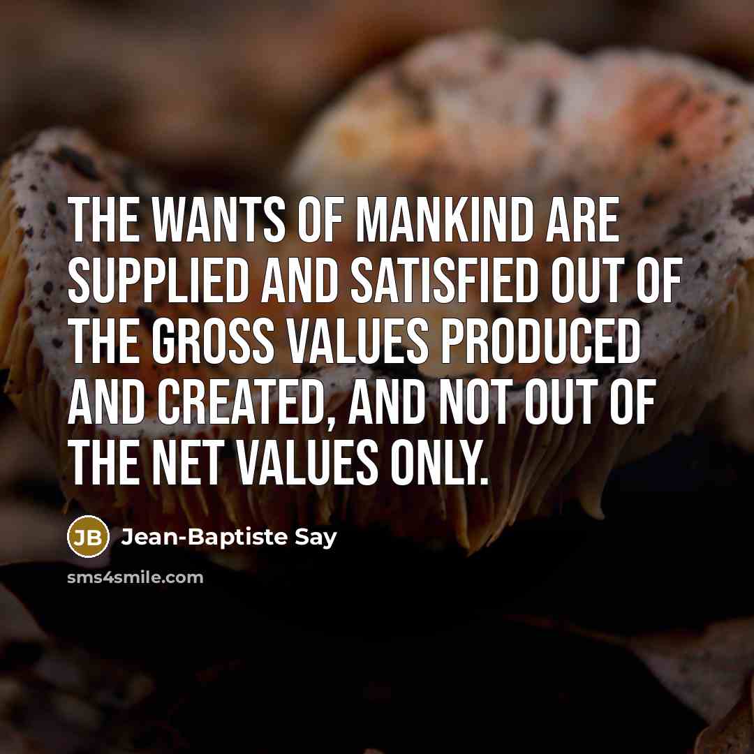 “The wants of mankind are supplied and satisfied out of…” quote by Jean-Baptiste Say