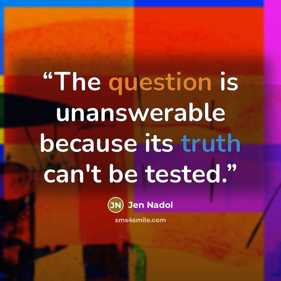 “The question is unanswerable because its truth can't be tested.” quote by Jen Nadol