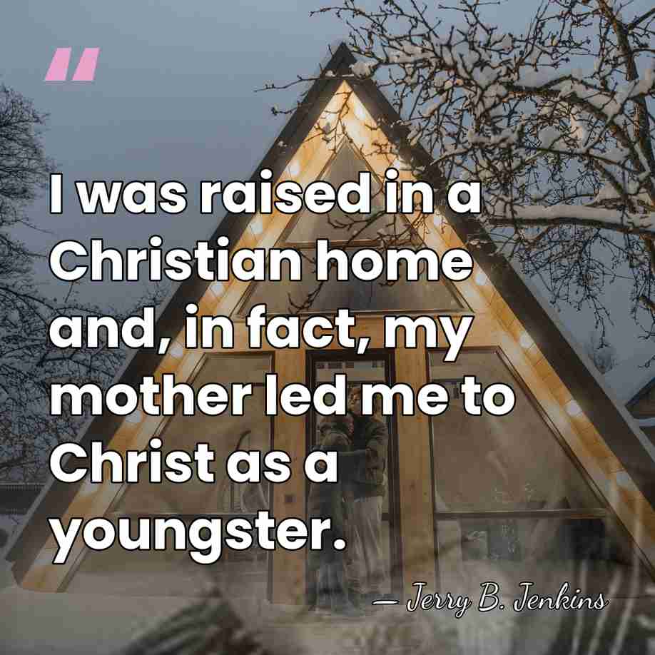 I was raised in a Christian home and, in fact, my mother&hellip; - Jerry B. Jenkins