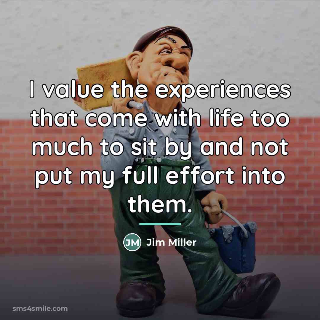 “I value the experiences that come with life too much…” quote by Jim Miller