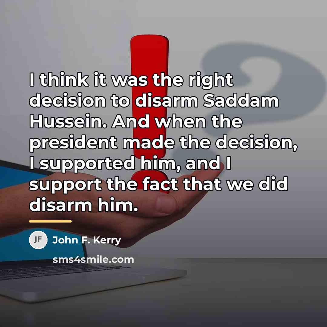 “I think it was the right decision to disarm Saddam…” quote by John F. Kerry