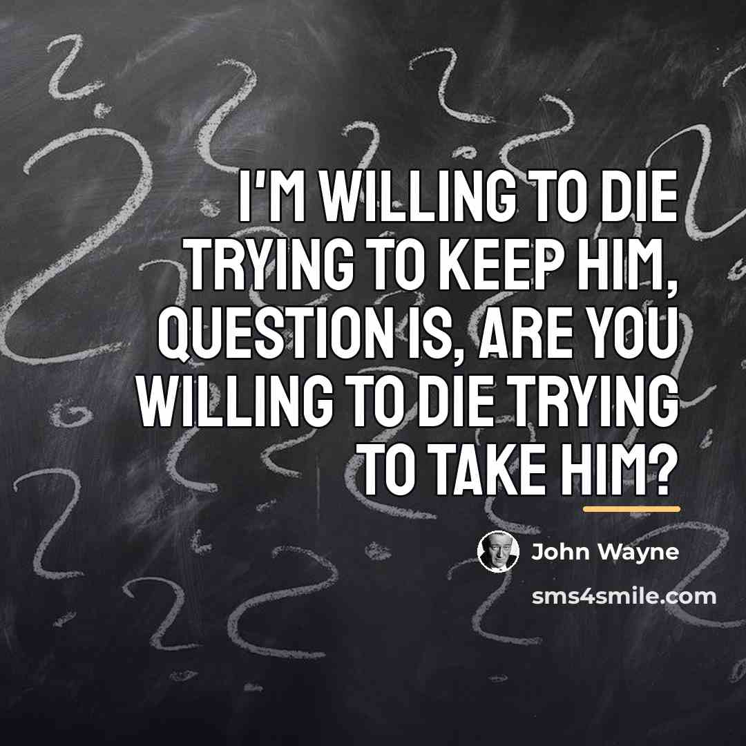 “I'm willing to die trying to keep him, question is,…” quote by John Wayne