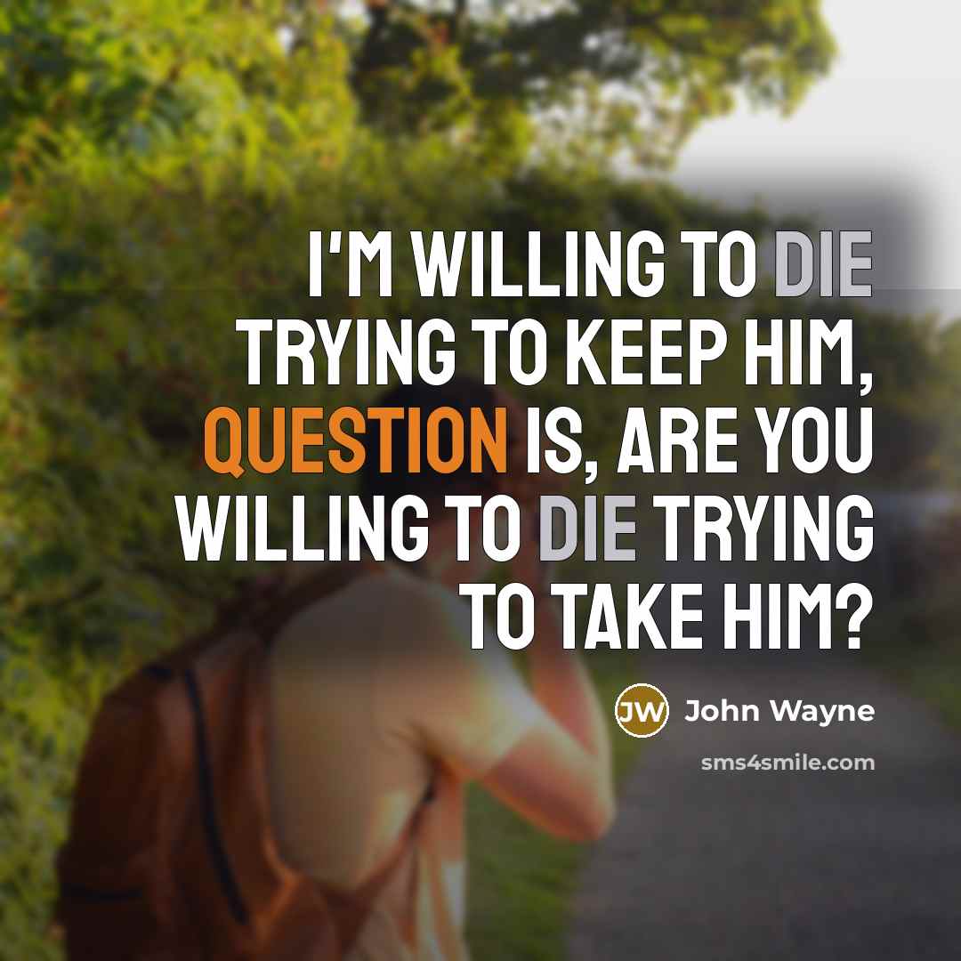 “I'm willing to die trying to keep him, question is, are you willing to die trying to take him?” quote by John Wayne
