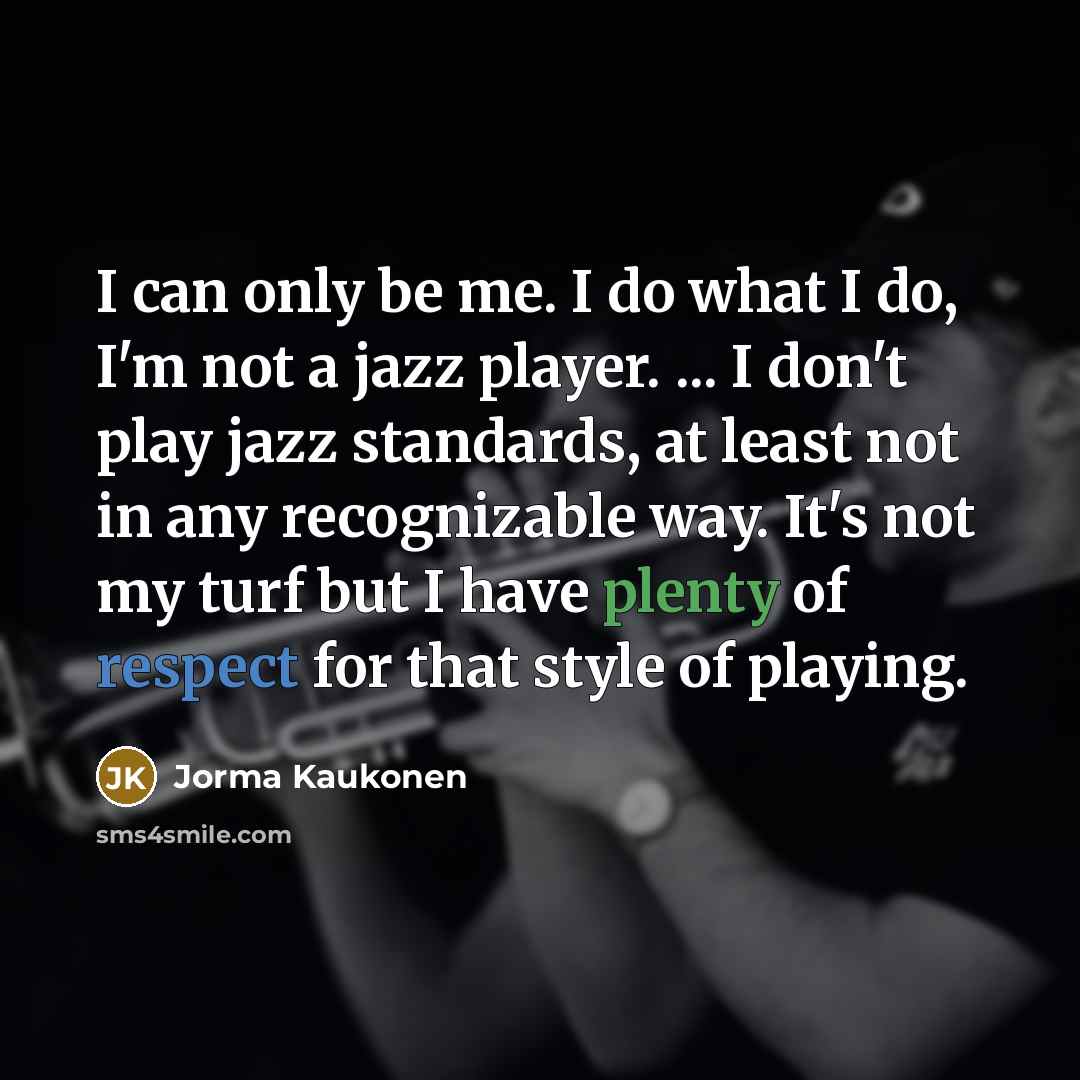 “I can only be me. I do what I do,…” quote by Jorma Kaukonen