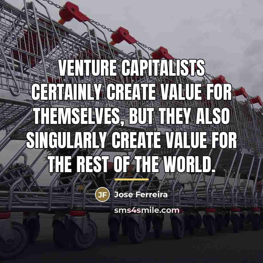 “Venture capitalists certainly create value for themselves, but they also…” quote by Jose Ferreira
