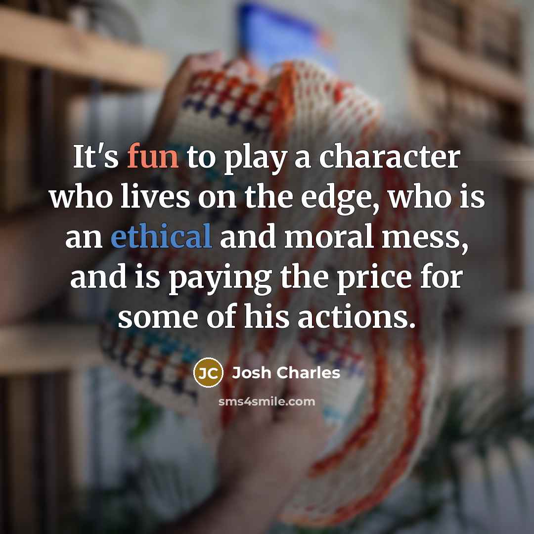 “It's fun to play a character who lives on the…” quote by Josh Charles