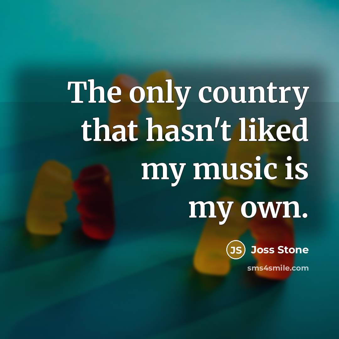 “The only country that hasn't liked my music is my…” quote by Joss Stone