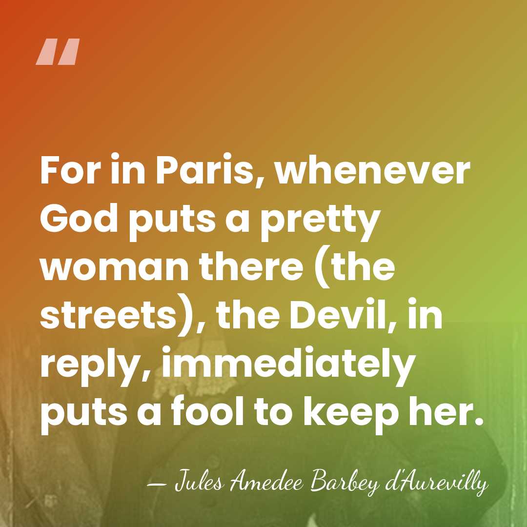 For in Paris, whenever God puts a pretty woman there (the streets),&hellip; - Jules Amedee Barbey d'Aurevilly