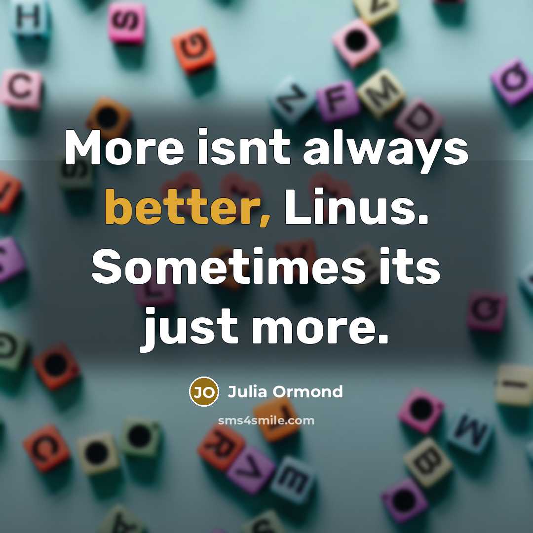“More isnt always better, Linus. Sometimes its just more.” quote by Julia Ormond