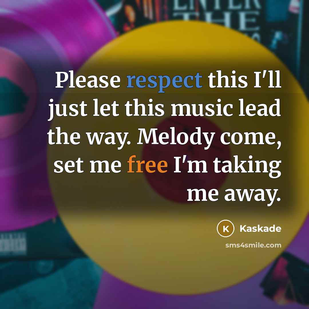 “Please respect this I'll just let this music lead the way. Melody come, set me free I'm taking me away.” quote by Kaskade