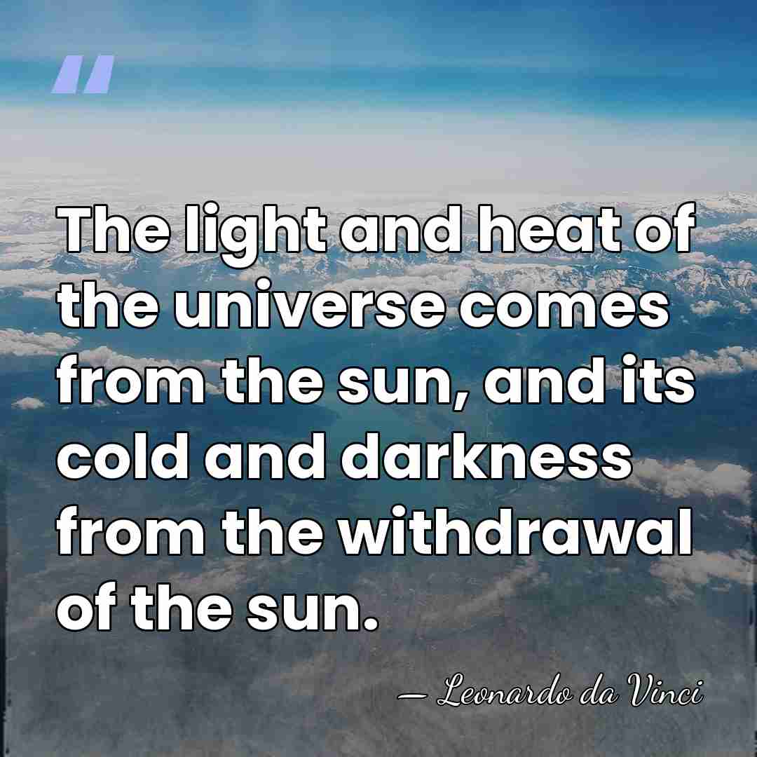 The light and heat of the universe comes from the sun, and&hellip; - Leonardo da Vinci