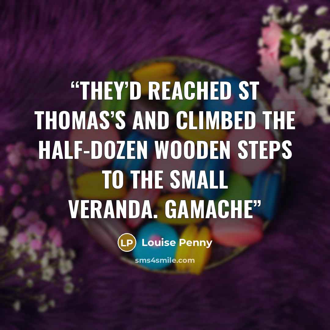 “They’d reached St Thomas’s and climbed the half-dozen wooden steps to the small veranda. Gamache” quote by Louise Penny