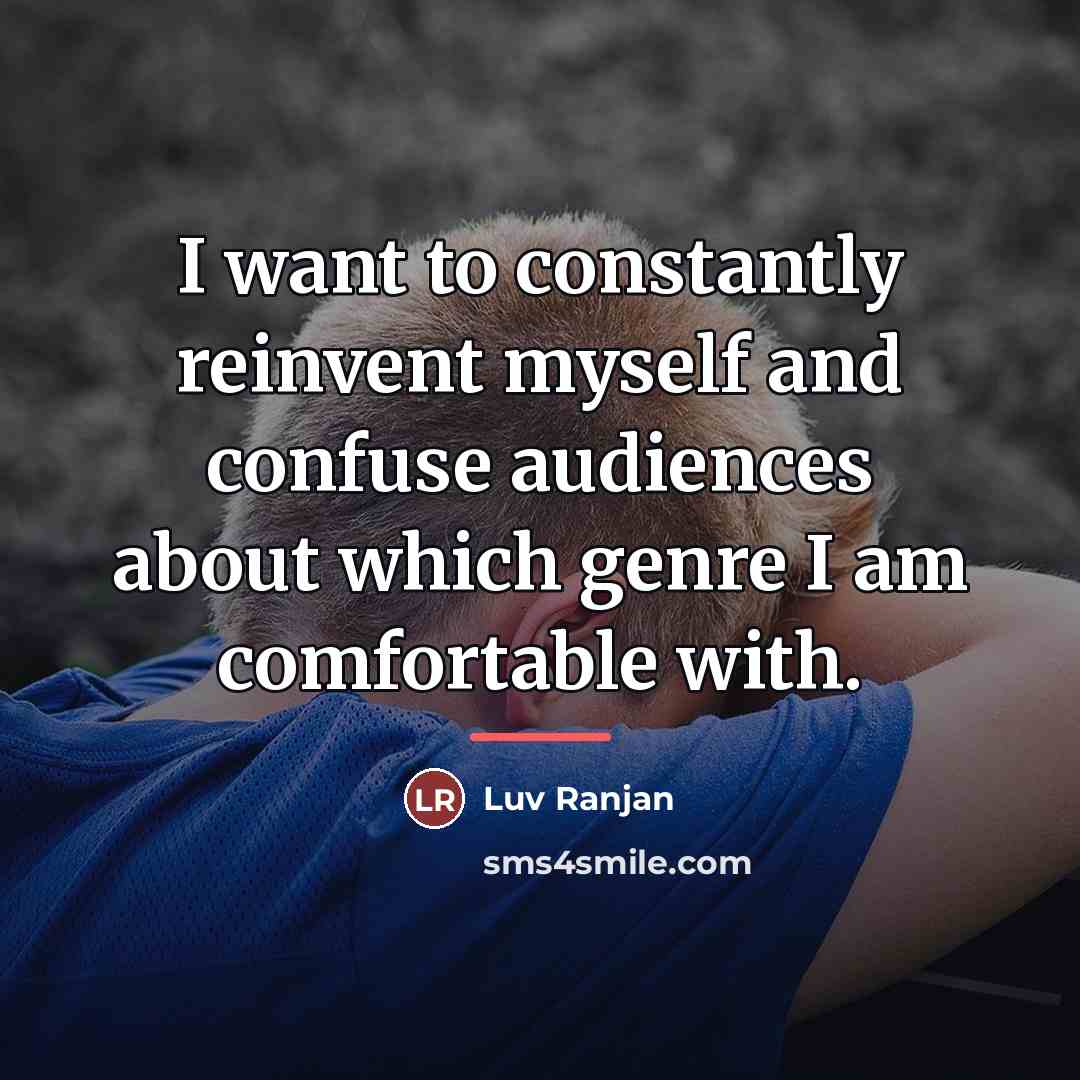 “I want to constantly reinvent myself and confuse audiences about…” quote by Luv Ranjan
