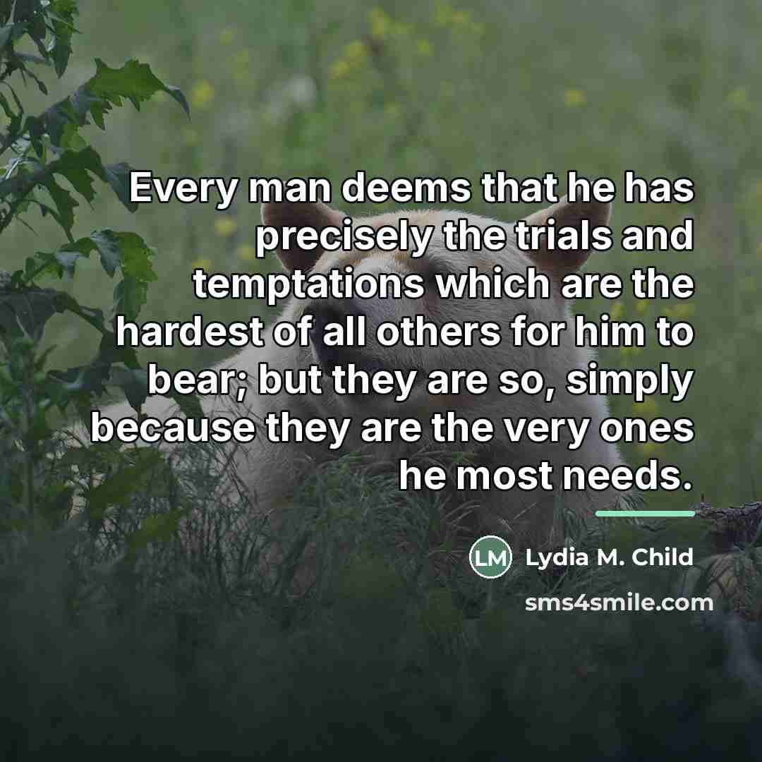 “Every man deems that he has precisely the trials and…” quote by Lydia M. Child