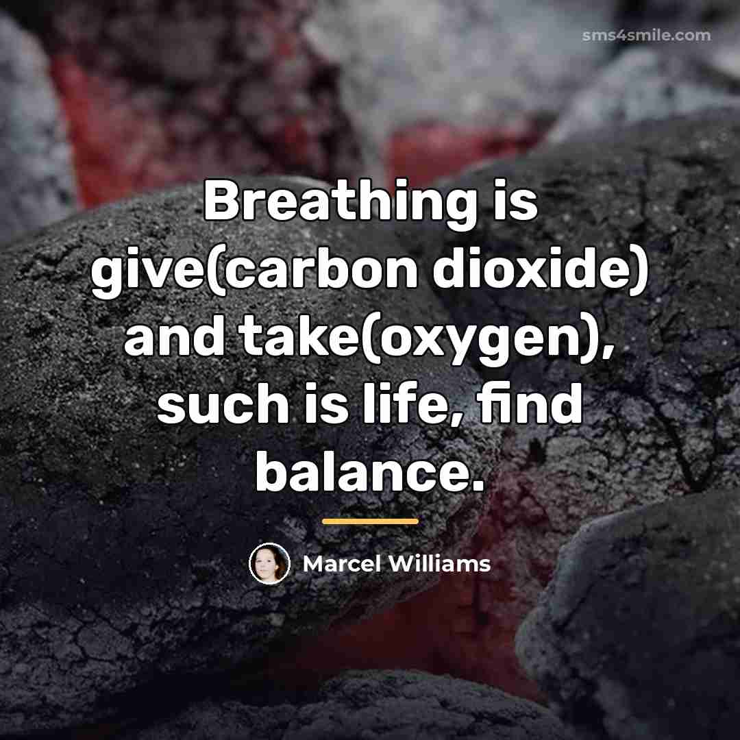 “Breathing is give(carbon dioxide) and take(oxygen), such is life, find…” quote by Marcel Williams