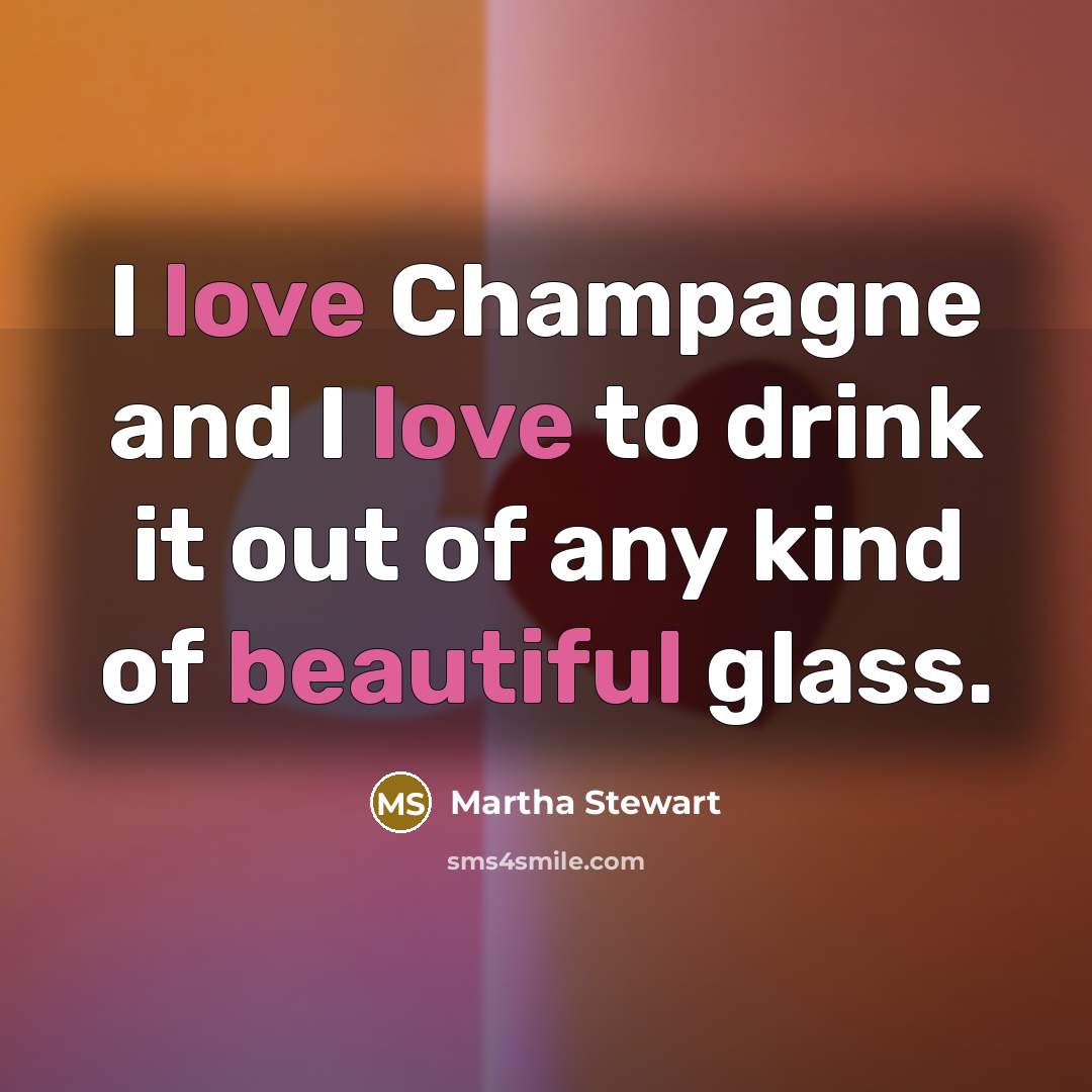 “I love Champagne and I love to drink it out…” quote by Martha Stewart