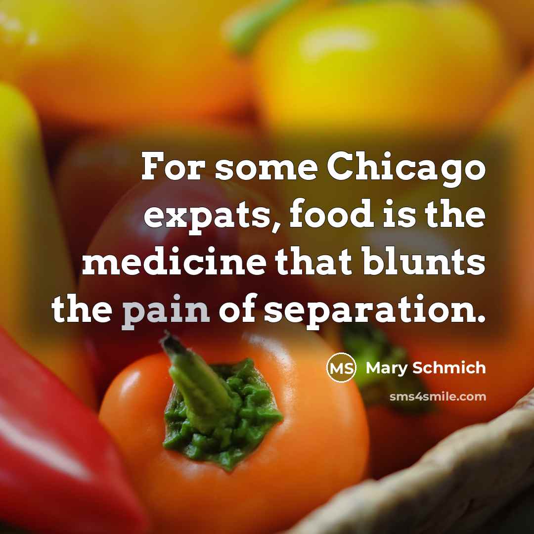 “For some Chicago expats, food is the medicine that blunts…” quote by Mary Schmich