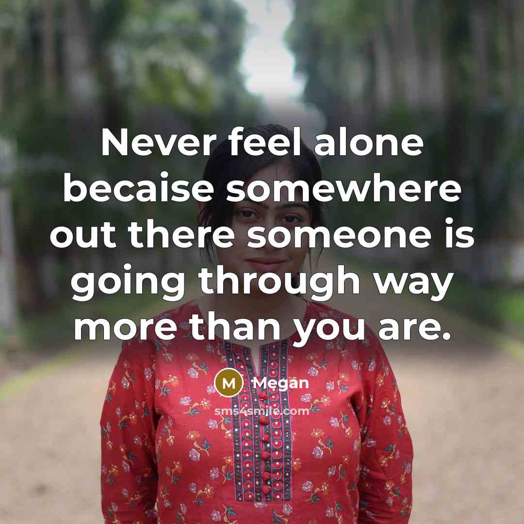 “Never feel alone becaise somewhere out there someone is going…” quote by Megan