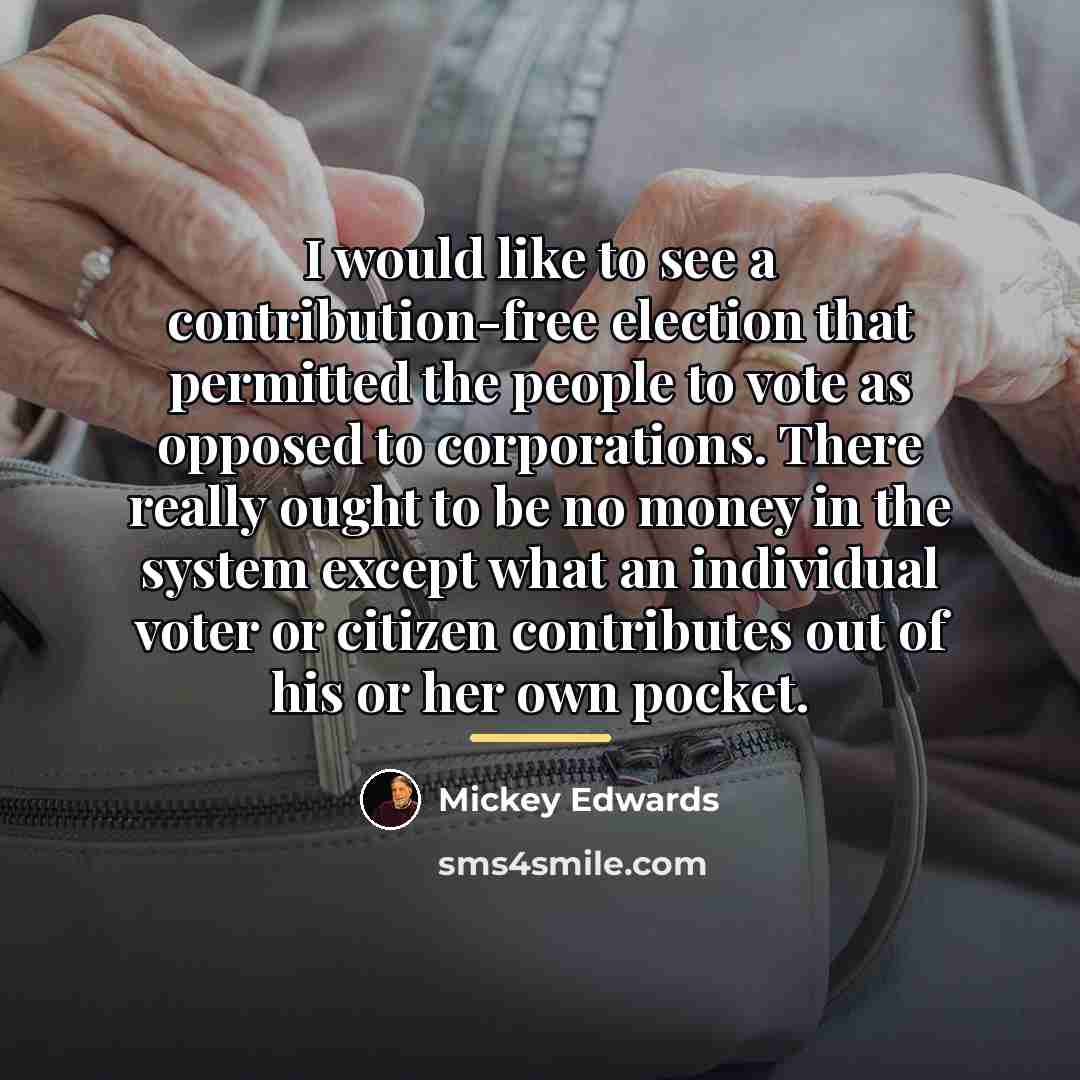 “I would like to see a contribution-free election that permitted…” quote by Mickey Edwards
