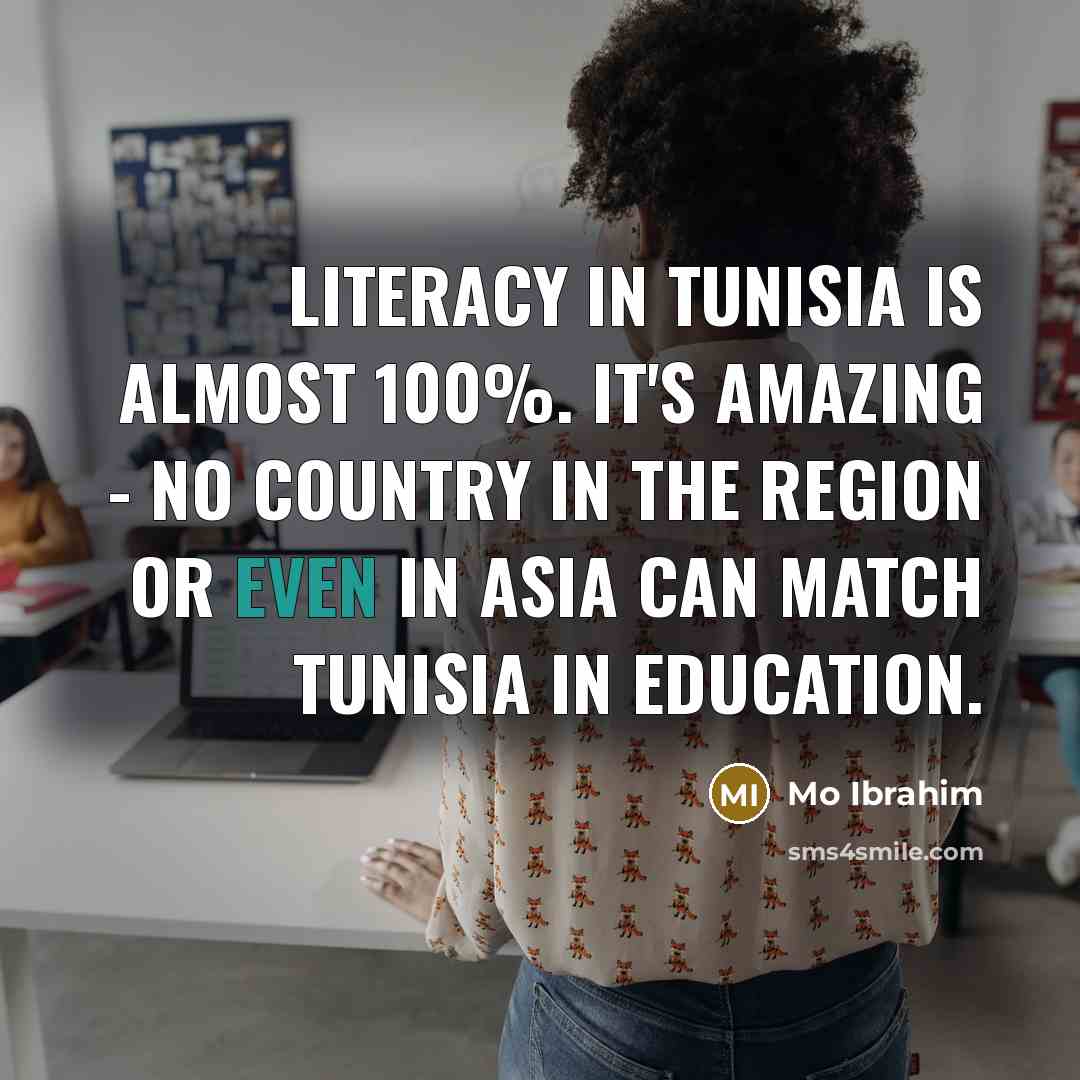 “Literacy in Tunisia is almost 100%. It's amazing - no…” quote by Mo Ibrahim