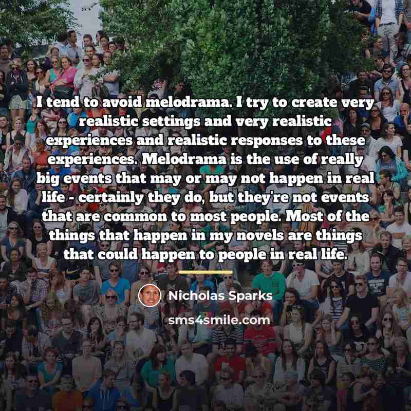 “I tend to avoid melodrama. I try to create very…” quote by Nicholas Sparks