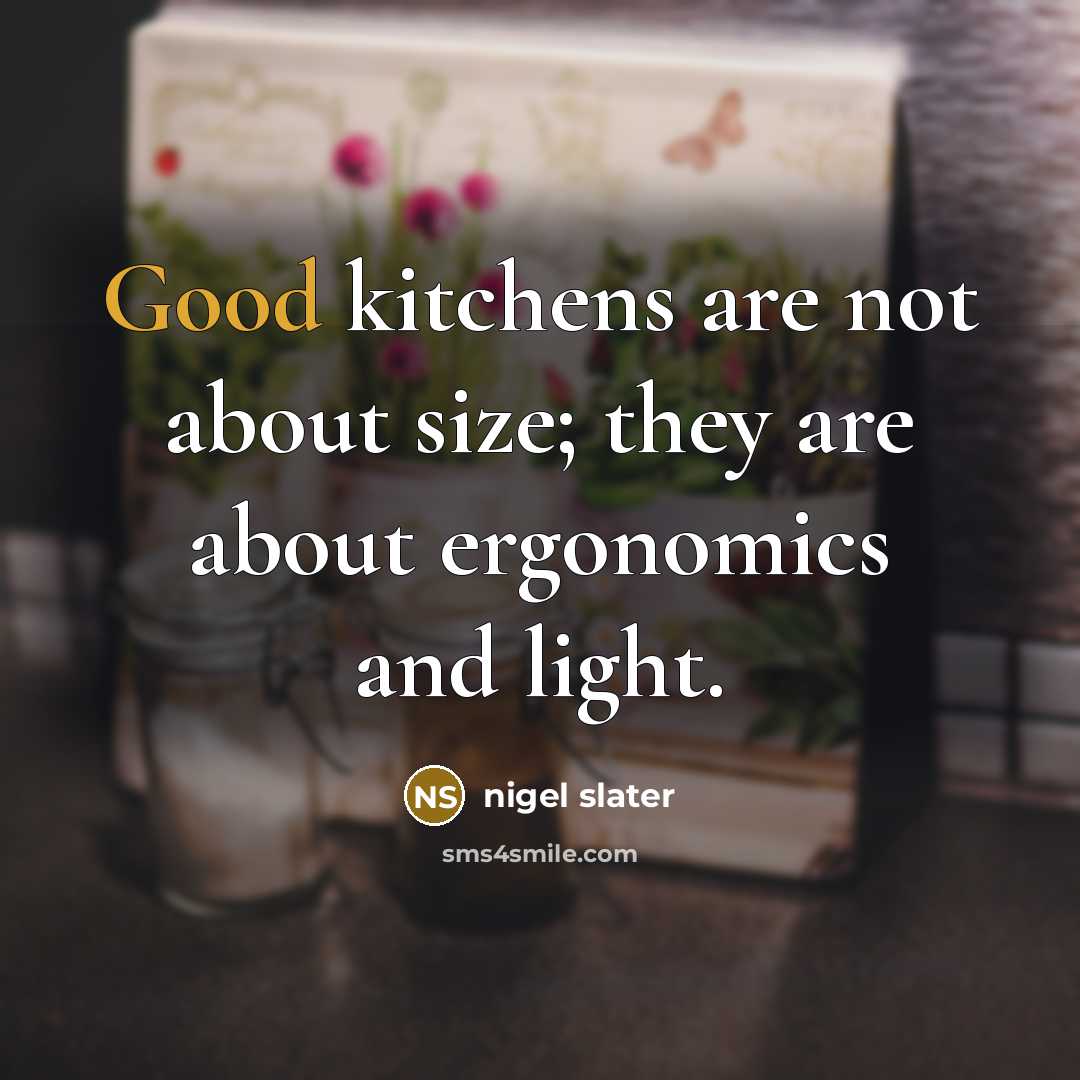 “Good kitchens are not about size; they are about ergonomics…” quote by Nigel Slater