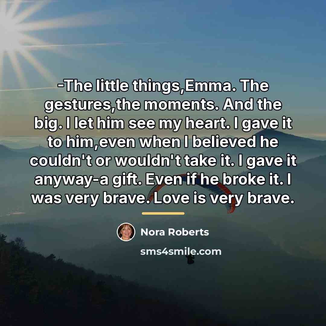 “-The little things,Emma. The gestures,the moments. And the big. I…” quote by Nora Roberts