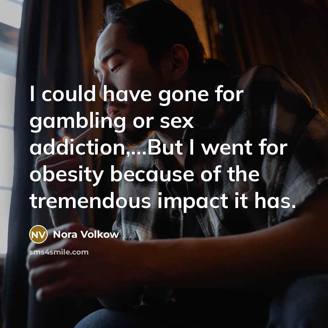 “I could have gone for gambling or sex addiction,...But I…” quote by Nora Volkow