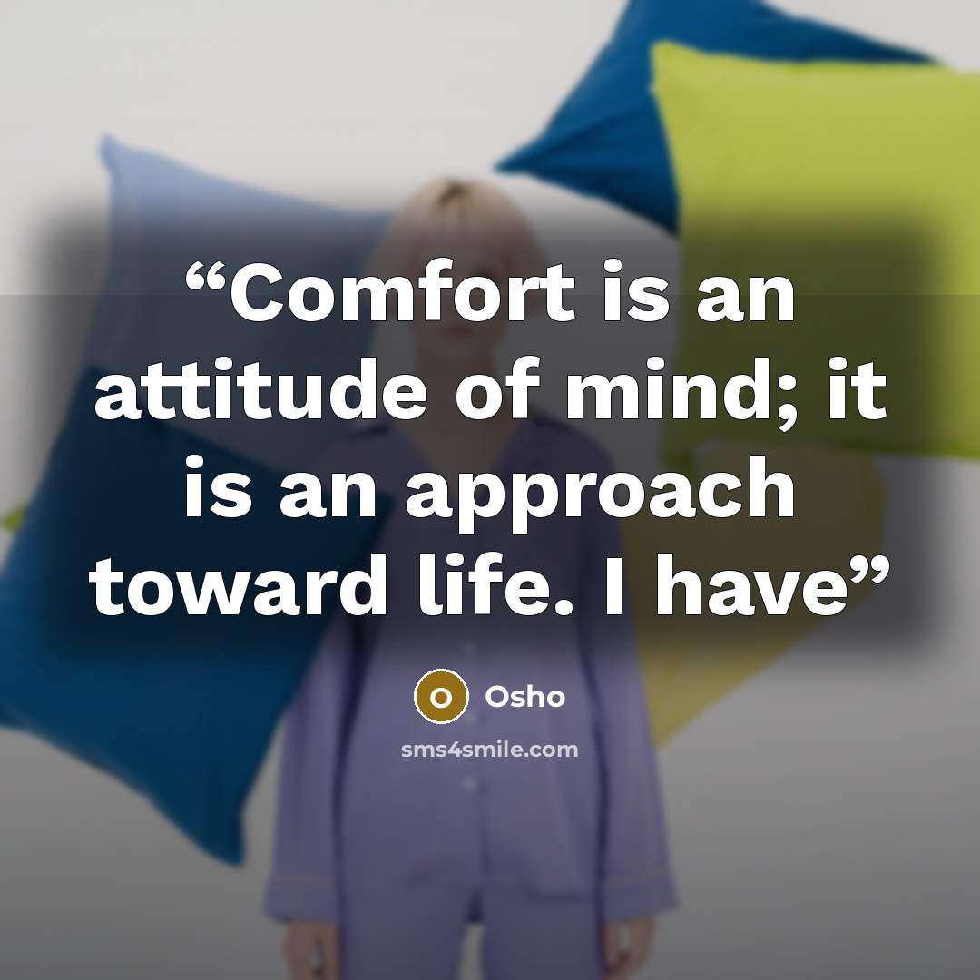 “Comfort is an attitude of mind; it is an approach toward life. I have” quote by Osho