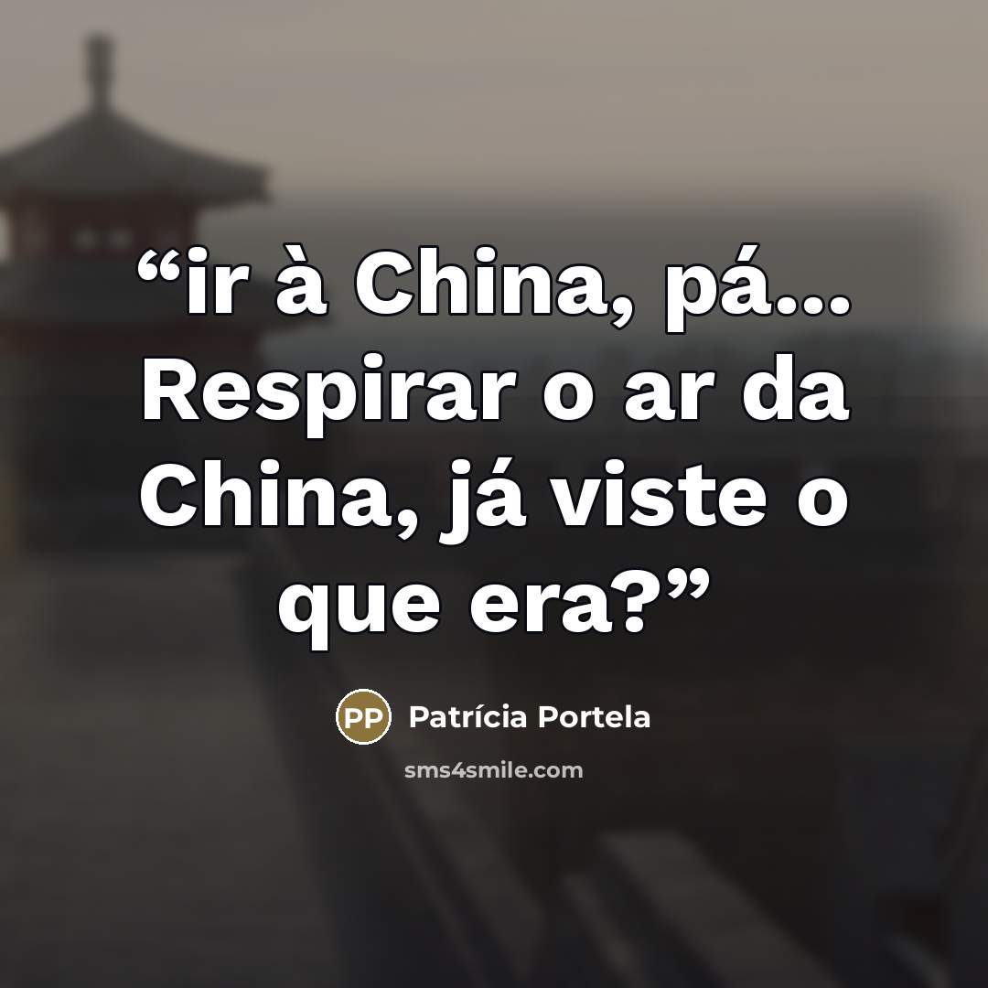 “ir à China, pá... Respirar o ar da China, já viste o que era?” quote by Patrícia Portela