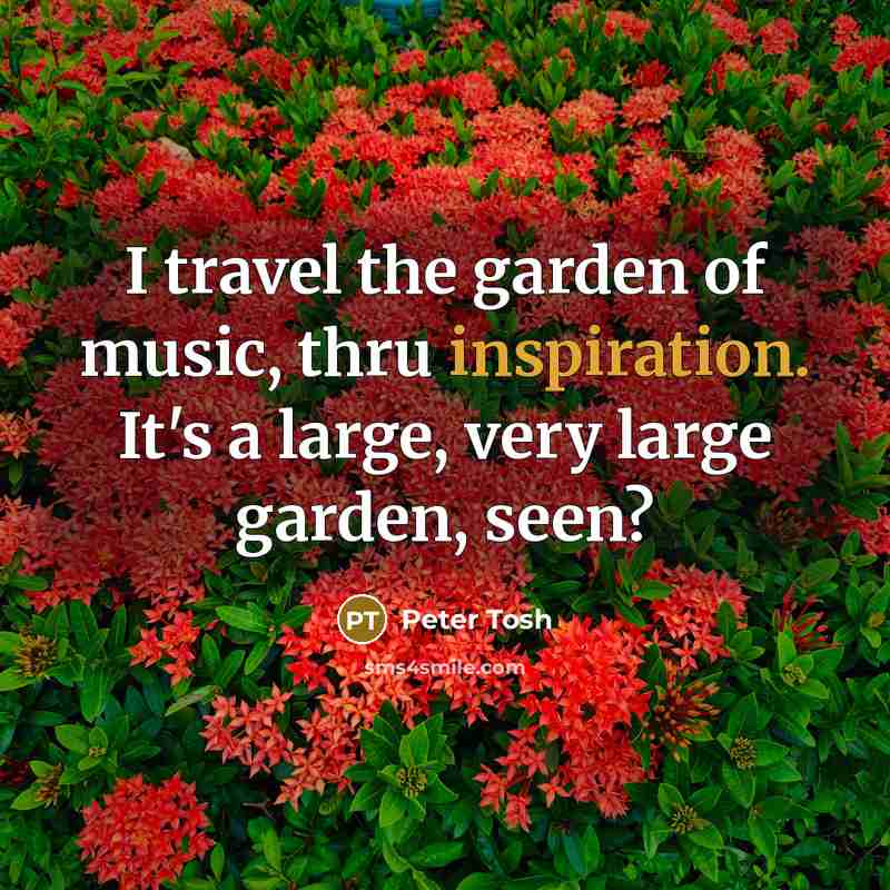 “I travel the garden of music, thru inspiration. It's a…” quote by Peter Tosh