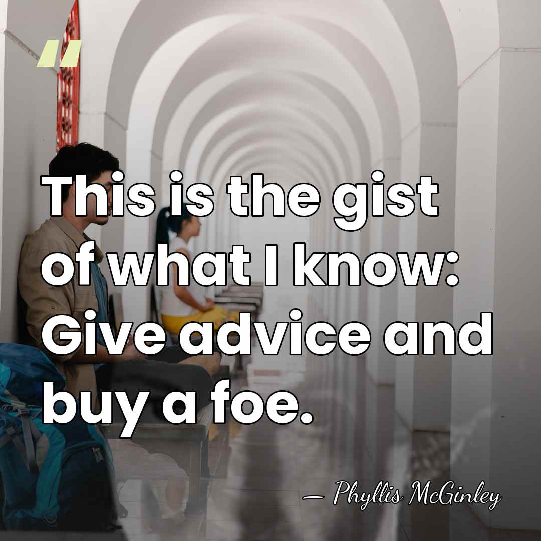 This is the gist of what I know: Give advice and buy&hellip; - Phyllis McGinley