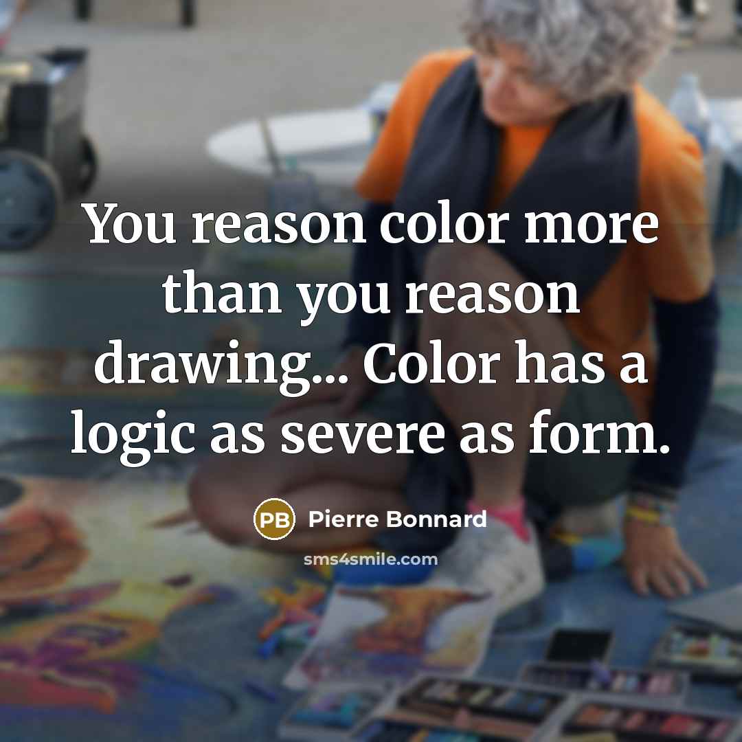 “You reason color more than you reason drawing... Color has…” quote by Pierre Bonnard