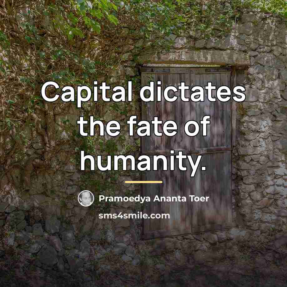 “Capital dictates the fate of humanity.…” quote by Pramoedya Ananta Toer
