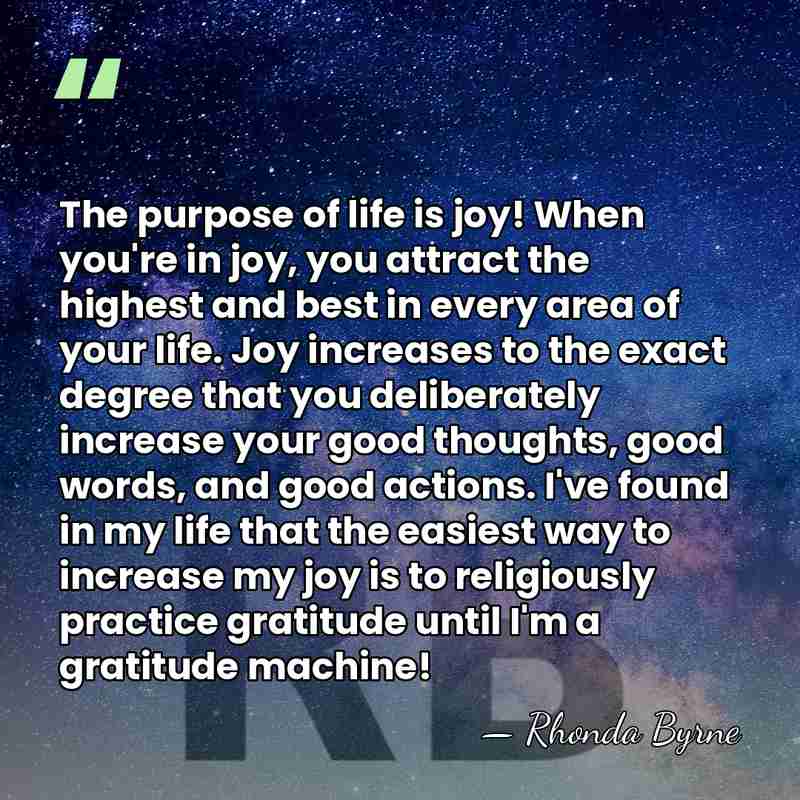 The purpose of life is joy! When you're in joy, you attract&hellip; - Rhonda Byrne
