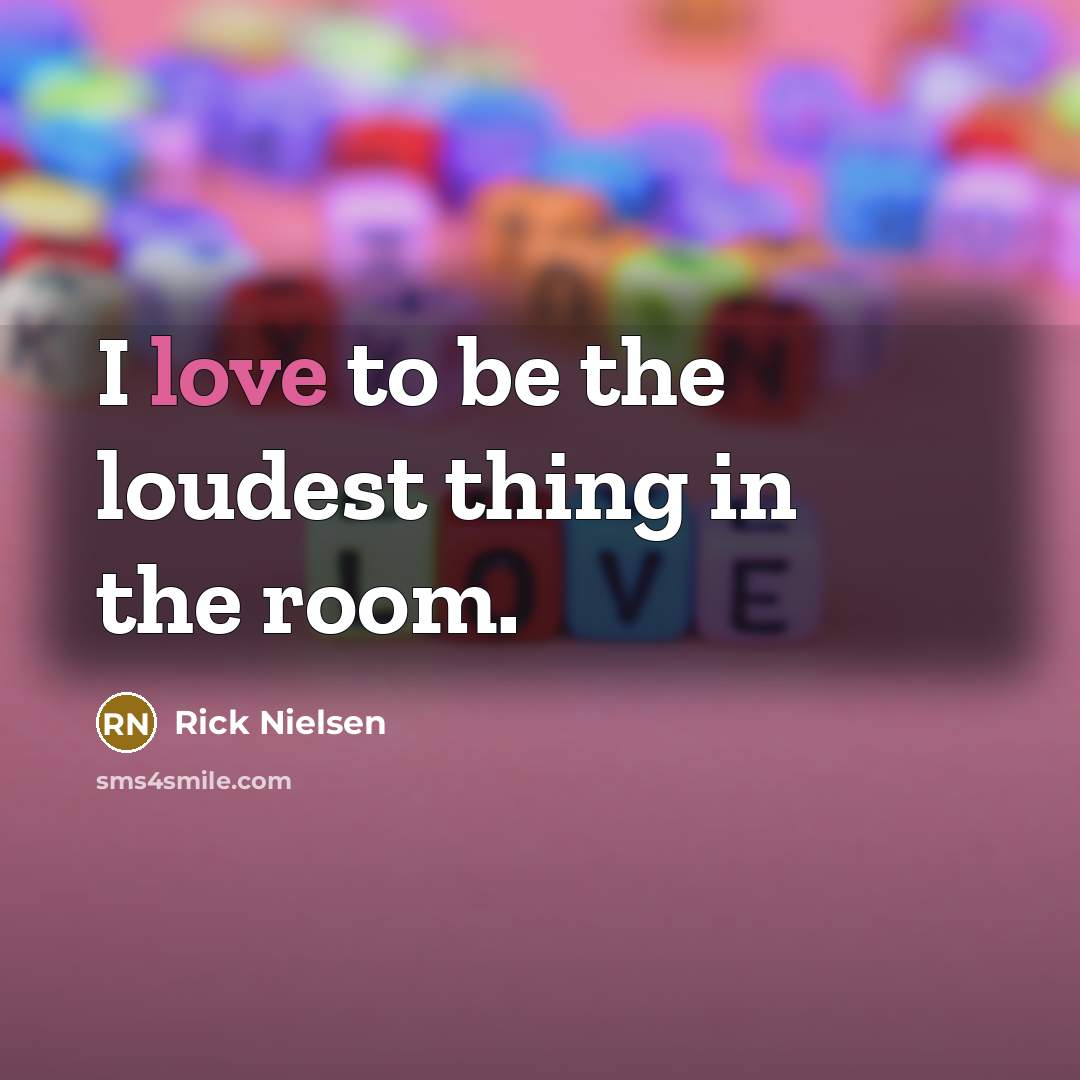 “I love to be the loudest thing in the room.…” quote by Rick Nielsen