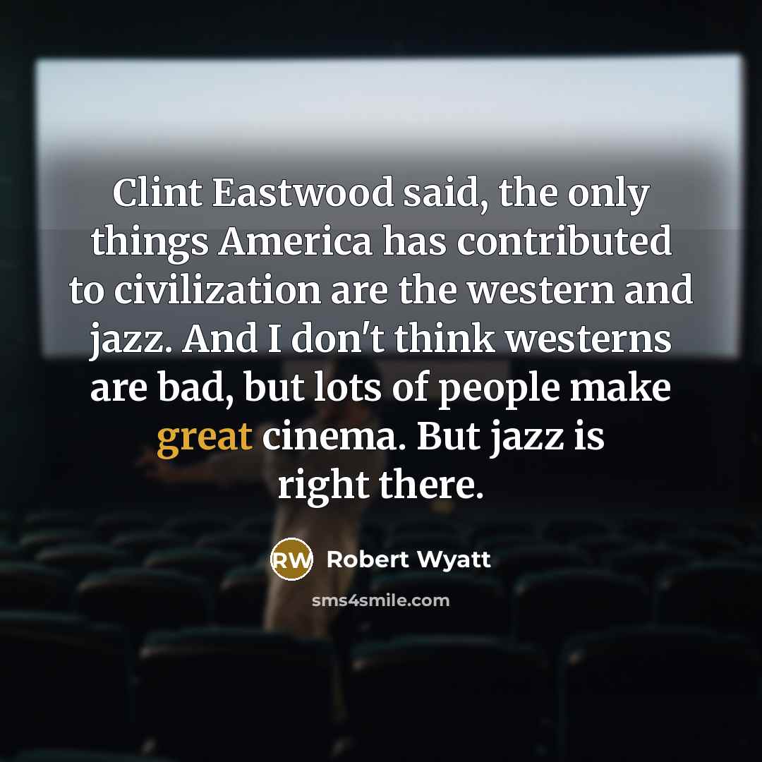 “Clint Eastwood said, the only things America has contributed to…” quote by Robert Wyatt