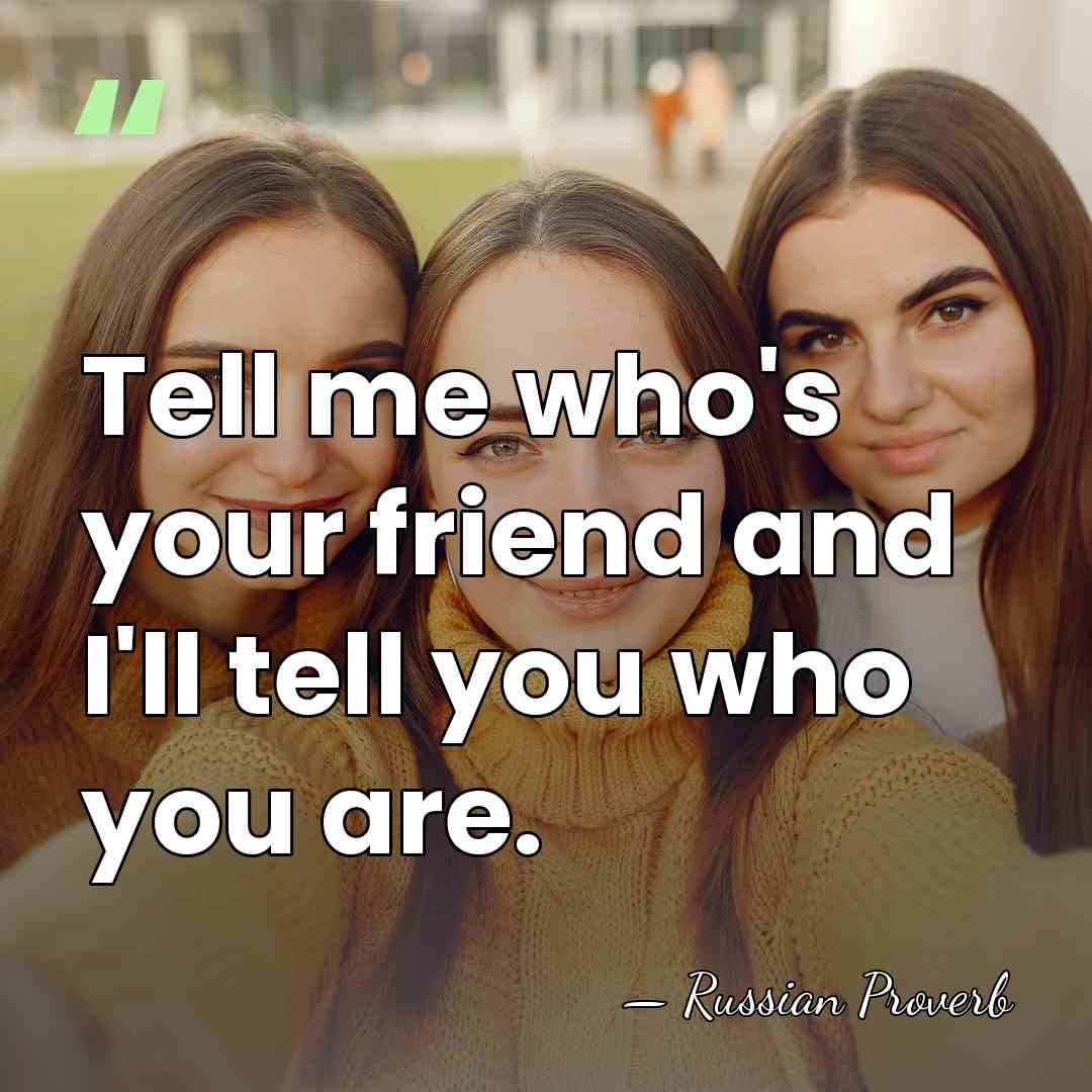 Tell me who's your friend and I'll tell you who you are. - Russian Proverb