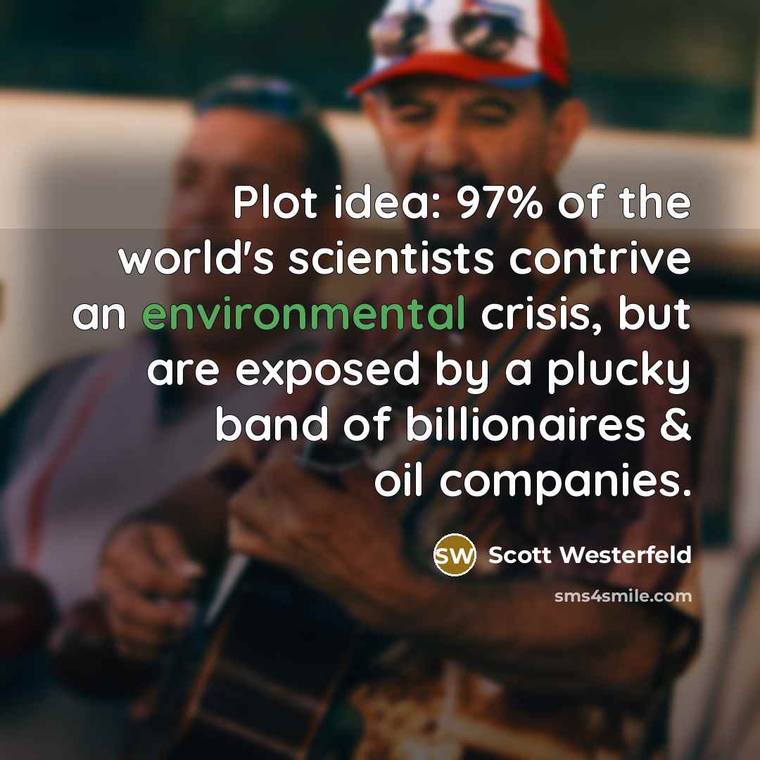 “Plot idea: 97% of the world's scientists contrive an environmental…” quote by Scott Westerfeld